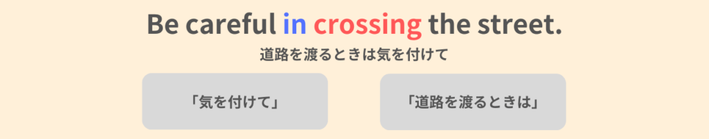 Be careful in crossing the street.
道路を渡るときは気を付けて。
