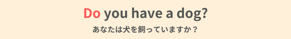Do you have a dog?
あなたは犬を飼っていますか?